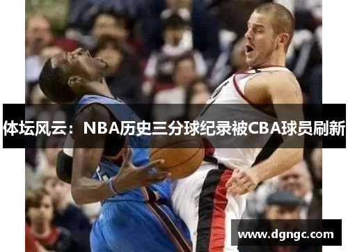 体坛风云：NBA历史三分球纪录被CBA球员刷新