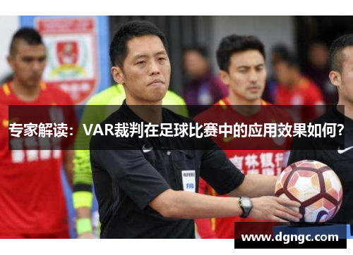 专家解读：VAR裁判在足球比赛中的应用效果如何？