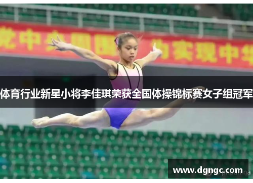体育行业新星小将李佳琪荣获全国体操锦标赛女子组冠军