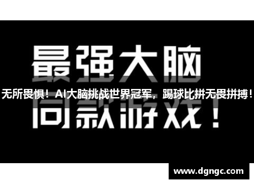 无所畏惧！AI大脑挑战世界冠军，踢球比拼无畏拼搏！
