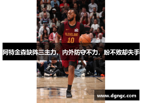 阿特金森缺阵三主力，内外防守不力，盼不败却失手